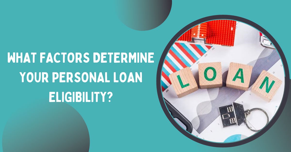 What Factors Determine Your Personal Loan Eligibility?